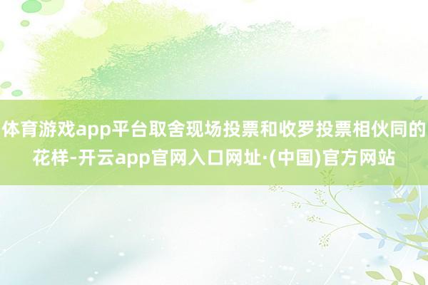 体育游戏app平台取舍现场投票和收罗投票相伙同的花样-开云app官网入口网址·(中国)官方网站