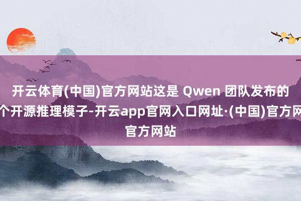 开云体育(中国)官方网站这是 Qwen 团队发布的首个开源推理模子-开云app官网入口网址·(中国)官方网站