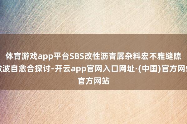 体育游戏app平台SBS改性沥青羼杂料宏不雅缝隙微波自愈合探讨-开云app官网入口网址·(中国)官方网站