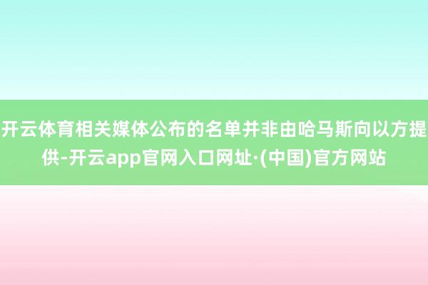 开云体育相关媒体公布的名单并非由哈马斯向以方提供-开云app官网入口网址·(中国)官方网站
