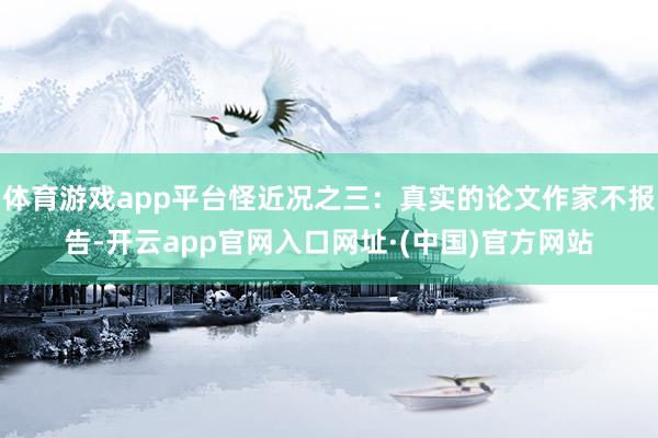体育游戏app平台怪近况之三：真实的论文作家不报告-开云app官网入口网址·(中国)官方网站
