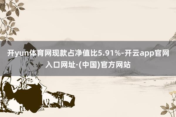 开yun体育网现款占净值比5.91%-开云app官网入口网址·(中国)官方网站