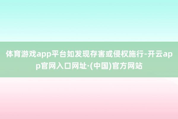 体育游戏app平台如发现存害或侵权施行-开云app官网入口网址·(中国)官方网站