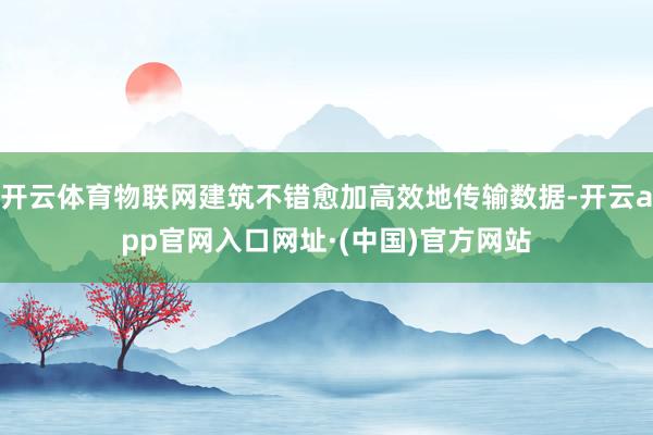 开云体育物联网建筑不错愈加高效地传输数据-开云app官网入口网址·(中国)官方网站