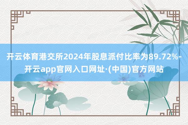 开云体育港交所2024年股息派付比率为89.72%-开云app官网入口网址·(中国)官方网站