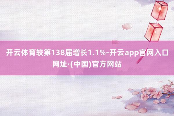 开云体育较第138届增长1.1%-开云app官网入口网址·(中国)官方网站