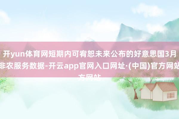 开yun体育网短期内可宥恕未来公布的好意思国3月非农服务数据-开云app官网入口网址·(中国)官方网站