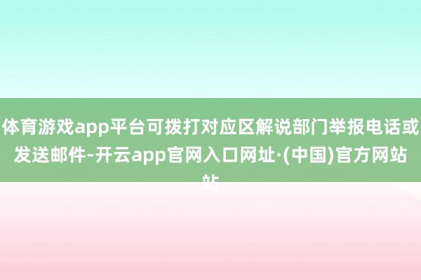 体育游戏app平台可拨打对应区解说部门举报电话或发送邮件-开云app官网入口网址·(中国)官方网站