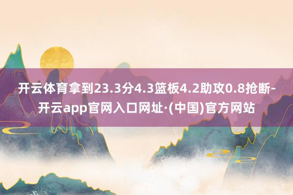 开云体育拿到23.3分4.3篮板4.2助攻0.8抢断-开云app官网入口网址·(中国)官方网站