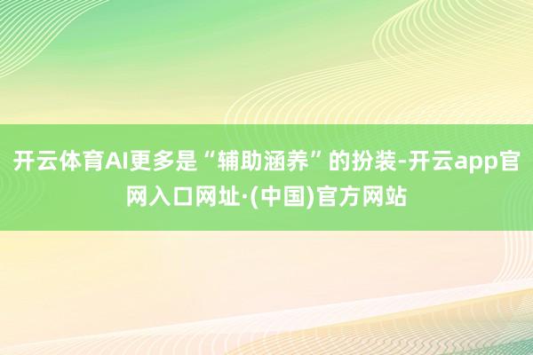 开云体育AI更多是“辅助涵养”的扮装-开云app官网入口网址·(中国)官方网站