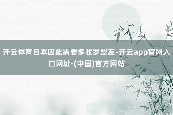 开云体育日本因此需要多收罗盟友-开云app官网入口网址·(中国)官方网站